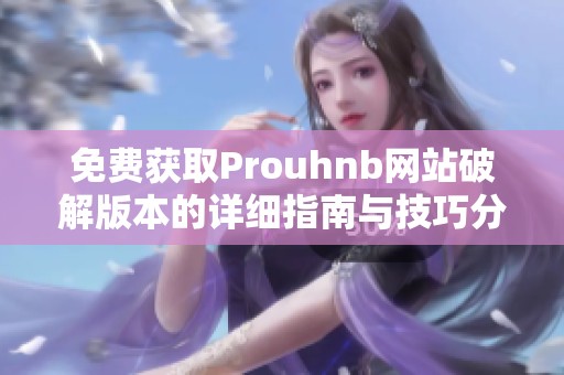 免费获取Prouhnb网站破解版本的详细指南与技巧分享