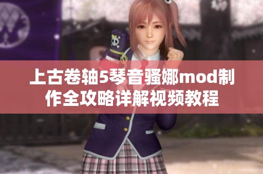 上古卷轴5琴音骚娜mod制作全攻略详解视频教程