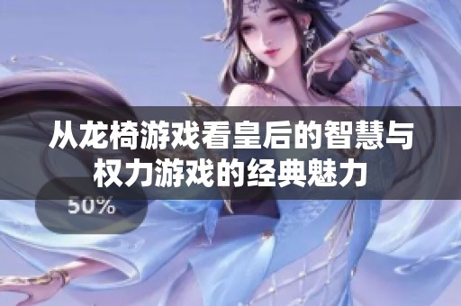 从龙椅游戏看皇后的智慧与权力游戏的经典魅力