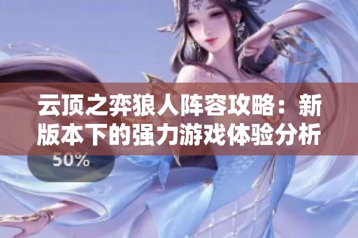 云顶之弈狼人阵容攻略：新版本下的强力游戏体验分析
