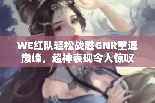 WE红队轻松战胜GNR重返巅峰，超神表现令人惊叹