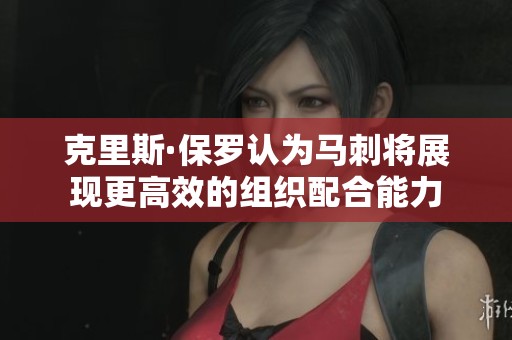 克里斯·保罗认为马刺将展现更高效的组织配合能力