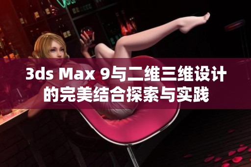 3ds Max 9与二维三维设计的完美结合探索与实践