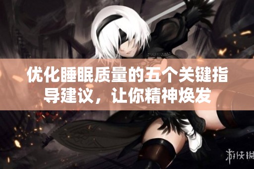 优化睡眠质量的五个关键指导建议，让你精神焕发