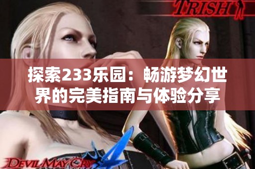 探索233乐园：畅游梦幻世界的完美指南与体验分享