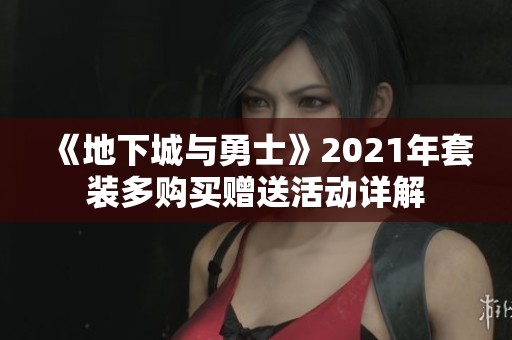 《地下城与勇士》2021年套装多购买赠送活动详解