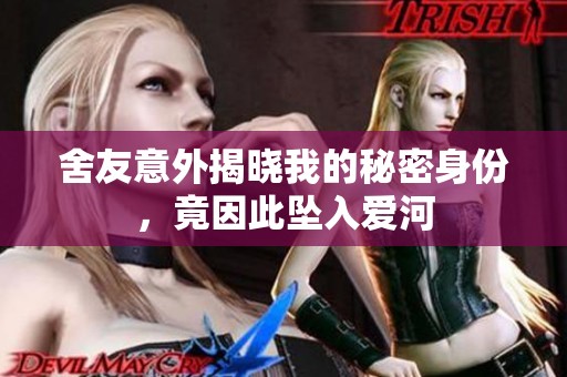 舍友意外揭晓我的秘密身份，竟因此坠入爱河