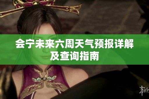 会宁未来六周天气预报详解及查询指南