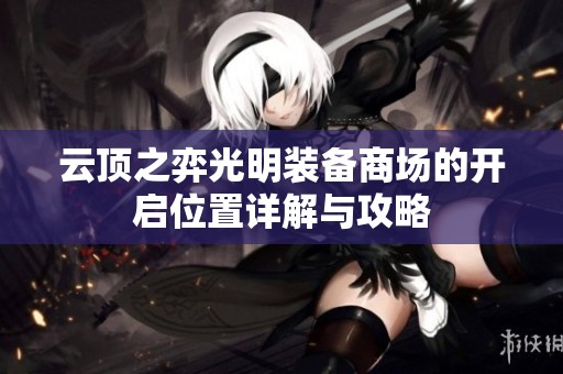 云顶之弈光明装备商场的开启位置详解与攻略
