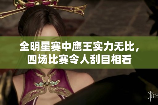 全明星赛中鹰王实力无比，四场比赛令人刮目相看