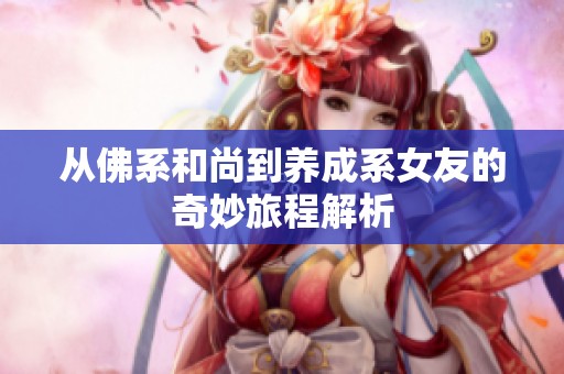 从佛系和尚到养成系女友的奇妙旅程解析