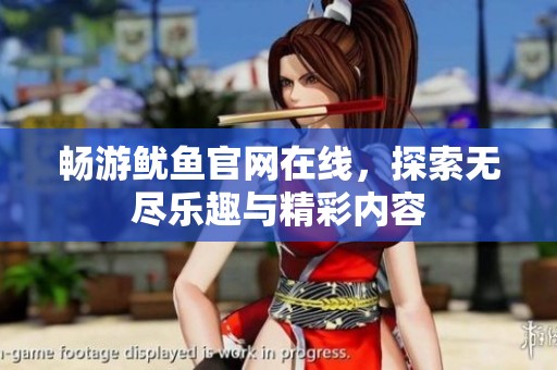 畅游鱿鱼官网在线，探索无尽乐趣与精彩内容
