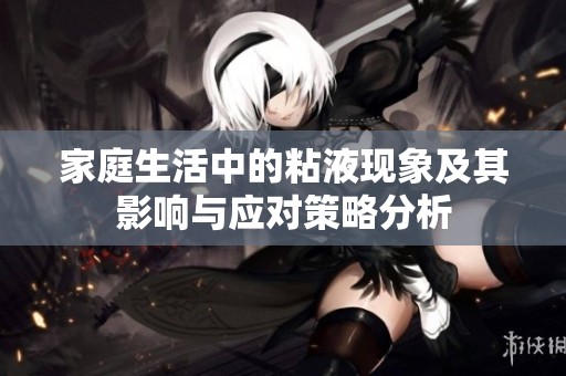 家庭生活中的粘液现象及其影响与应对策略分析