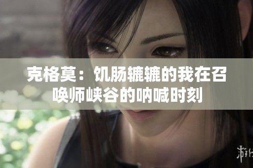 克格莫：饥肠辘辘的我在召唤师峡谷的呐喊时刻