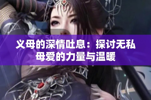 义母的深情吐息：探讨无私母爱的力量与温暖