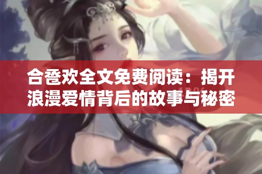 合卺欢全文免费阅读：揭开浪漫爱情背后的故事与秘密
