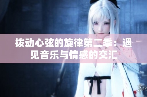 拨动心弦的旋律第二季：遇见音乐与情感的交汇
