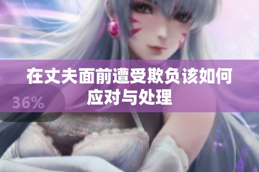 在丈夫面前遭受欺负该如何应对与处理