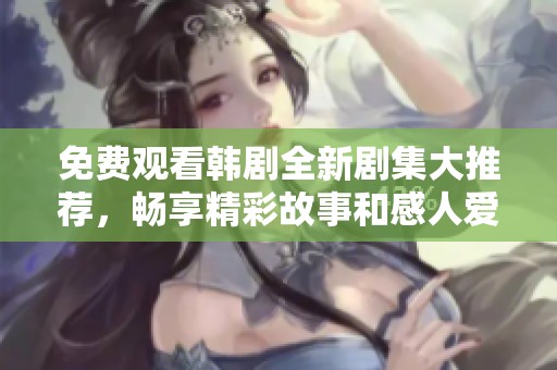 免费观看韩剧全新剧集大推荐，畅享精彩故事和感人爱情