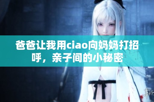 爸爸让我用ciao向妈妈打招呼，亲子间的小秘密