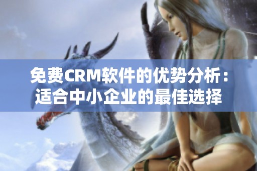 免费CRM软件的优势分析：适合中小企业的最佳选择