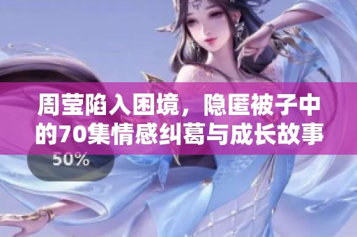 周莹陷入困境，隐匿被子中的70集情感纠葛与成长故事