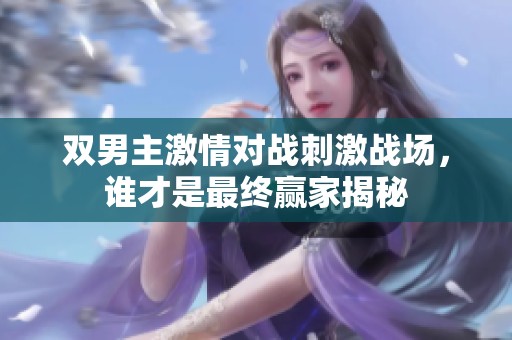 双男主激情对战刺激战场，谁才是最终赢家揭秘
