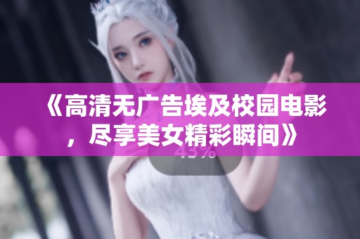 《高清无广告埃及校园电影，尽享美女精彩瞬间》