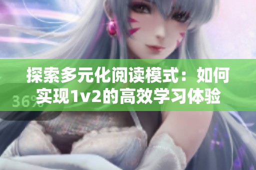 探索多元化阅读模式：如何实现1v2的高效学习体验