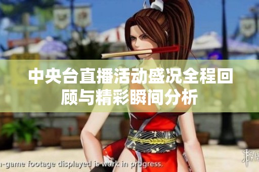 中央台直播活动盛况全程回顾与精彩瞬间分析