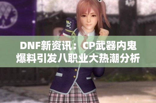 DNF新资讯：CP武器内鬼爆料引发八职业大热潮分析