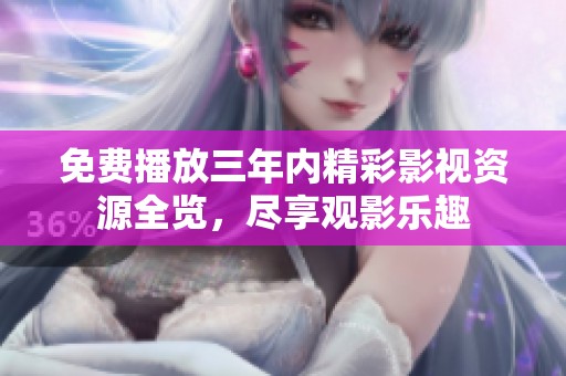 免费播放三年内精彩影视资源全览，尽享观影乐趣