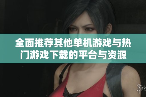 全面推荐其他单机游戏与热门游戏下载的平台与资源