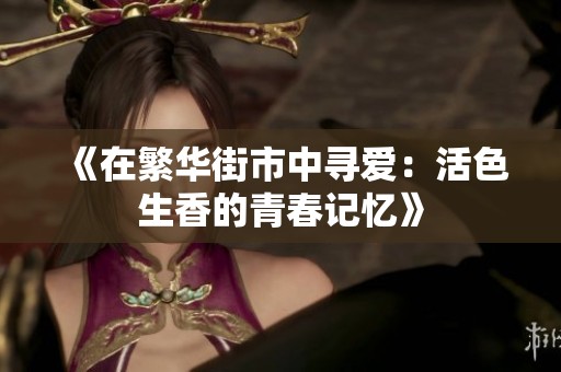 《在繁华街市中寻爱：活色生香的青春记忆》