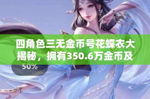 四角色三无金币号花蝶衣大揭秘，拥有350.6万金币及超高战力