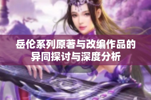 岳伦系列原著与改编作品的异同探讨与深度分析