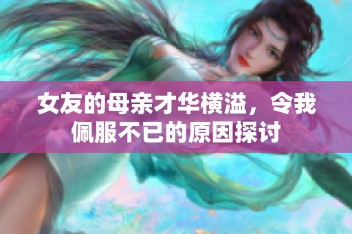 女友的母亲才华横溢，令我佩服不已的原因探讨