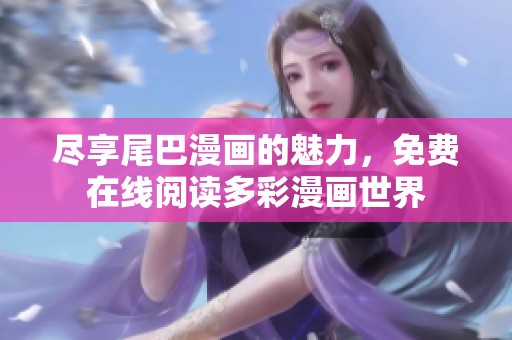 尽享尾巴漫画的魅力，免费在线阅读多彩漫画世界