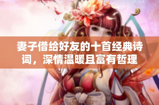 妻子借给好友的十首经典诗词，深情温暖且富有哲理