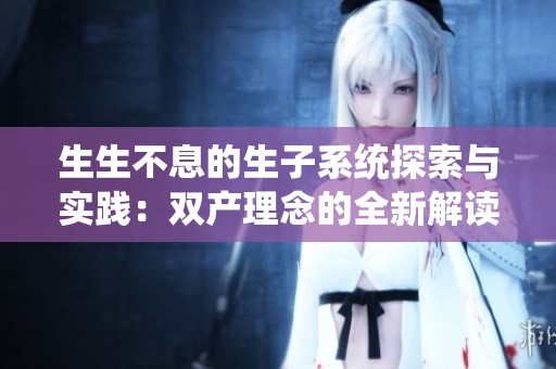 生生不息的生子系统探索与实践：双产理念的全新解读
