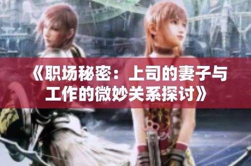《职场秘密：上司的妻子与工作的微妙关系探讨》