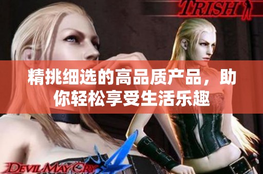 精挑细选的高品质产品，助你轻松享受生活乐趣