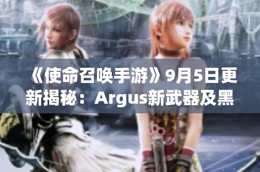 《使命召唤手游》9月5日更新揭秘：Argus新武器及黑花都市新地图详解