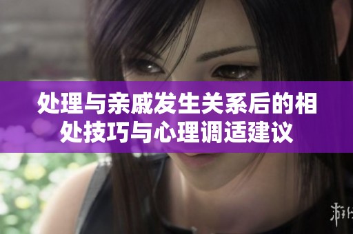 处理与亲戚发生关系后的相处技巧与心理调适建议