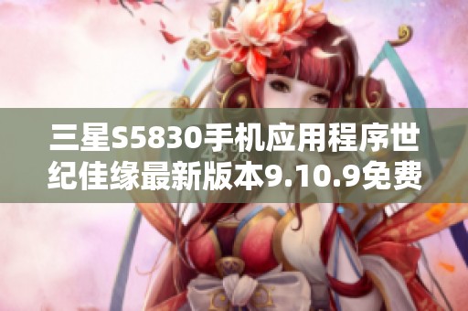 三星S5830手机应用程序世纪佳缘最新版本9.10.9免费下载方法与步骤