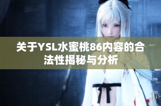 关于YSL水蜜桃86内容的合法性揭秘与分析