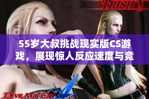 55岁大叔挑战现实版CS游戏，展现惊人反应速度与竞技精神