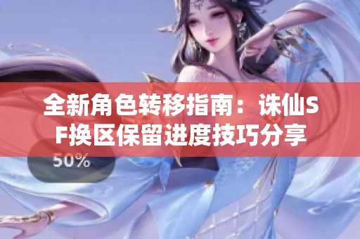 全新角色转移指南：诛仙SF换区保留进度技巧分享