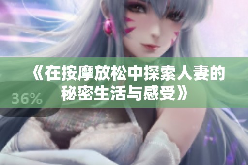 《在按摩放松中探索人妻的秘密生活与感受》