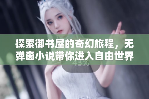 探索御书屋的奇幻旅程，无弹窗小说带你进入自由世界